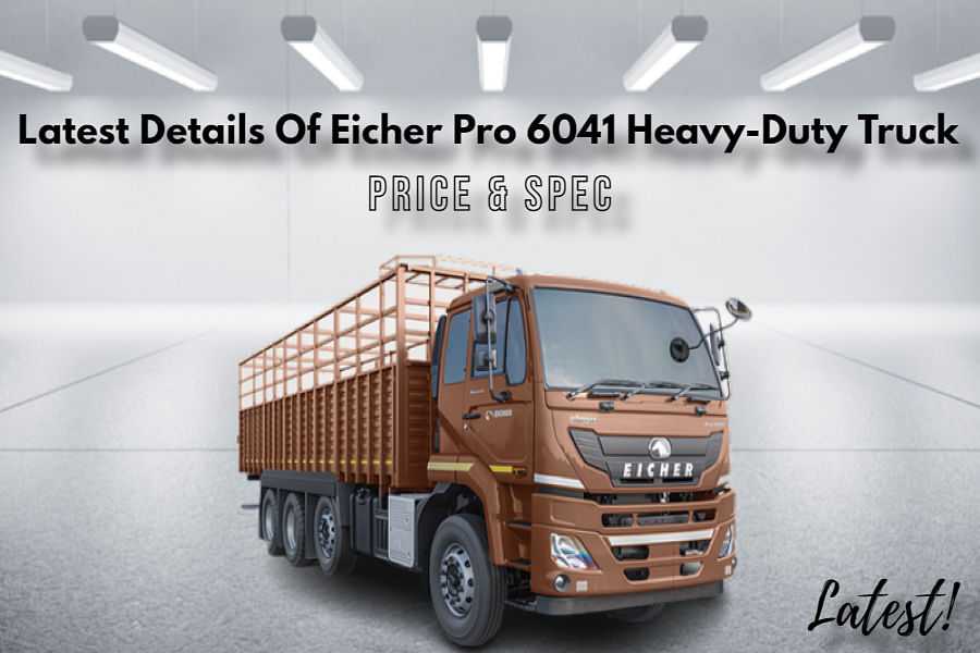 Latest Details Of Eicher Pro 6041 Heavy-Duty Truck In India