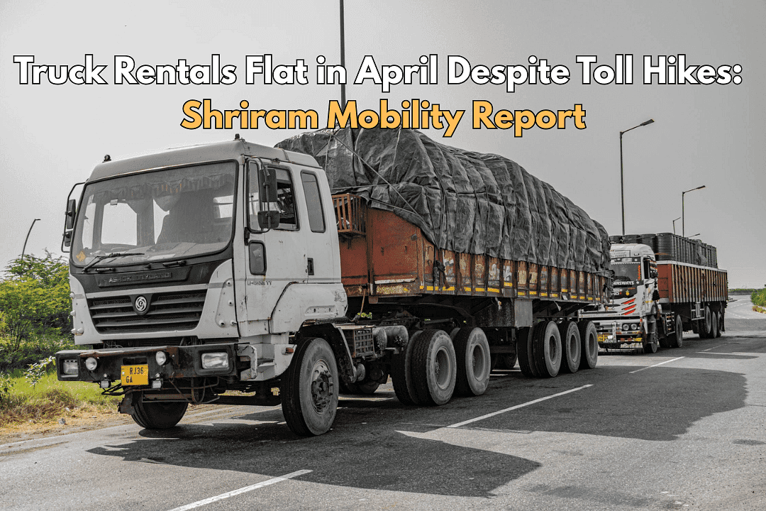Truck Rentals Flat in April Despite Toll Hikes: Shriram Mobility Report