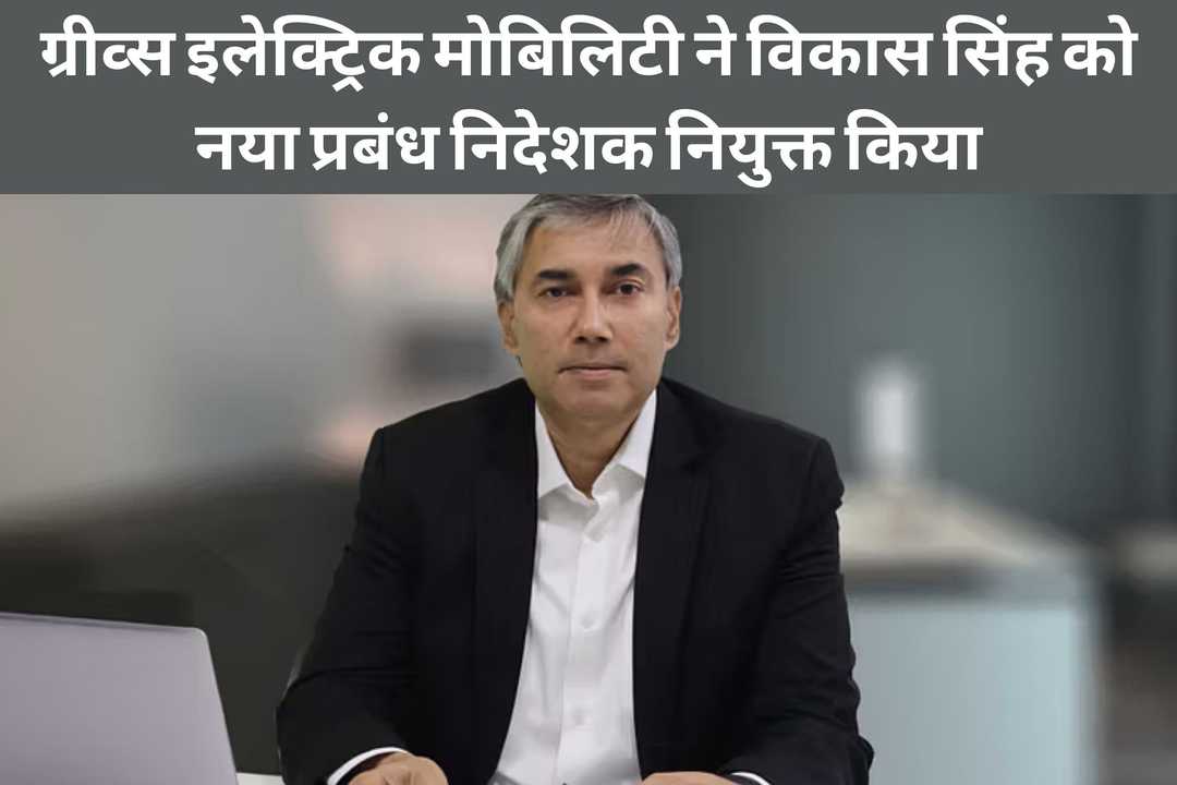 ग्रीव्स इलेक्ट्रिक मोबिलिटी ने विकास सिंह को नया प्रबंध निदेशक नियुक्त किया
