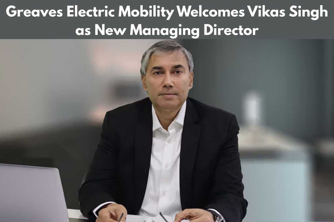 Greaves Electric Mobility Welcomes Vikas Singh as New Managing Director