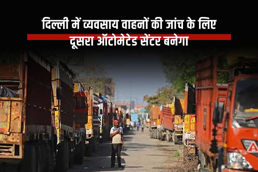 दिल्ली में व्यवसाय वाहनों की जांच के लिए दूसरा ऑटोमेटेड सेंटर बनेगा