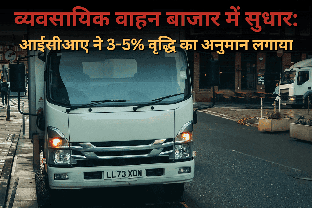 व्यवसायिक वाहन बाजार में सुधार: आईसीआए ने 3-5% वृद्धि का अनुमान लगाया