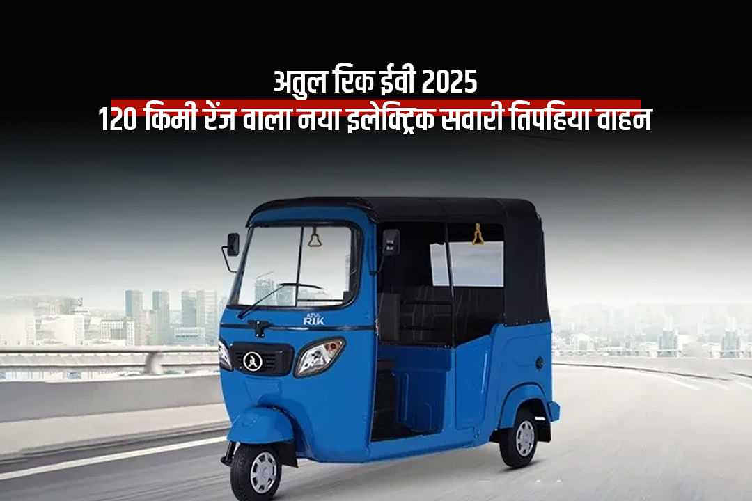 अतुल रिक ईवी 2025: 120 किमी रेंज वाला नया इलेक्ट्रिक सवारी तिपहिया वाहन