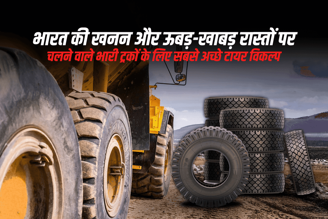 भारत की खनन और ऊबड़-खाबड़ रास्तों पर चलने वाले भारी ट्रकों के लिए सबसे अच्छे टायर विकल्प