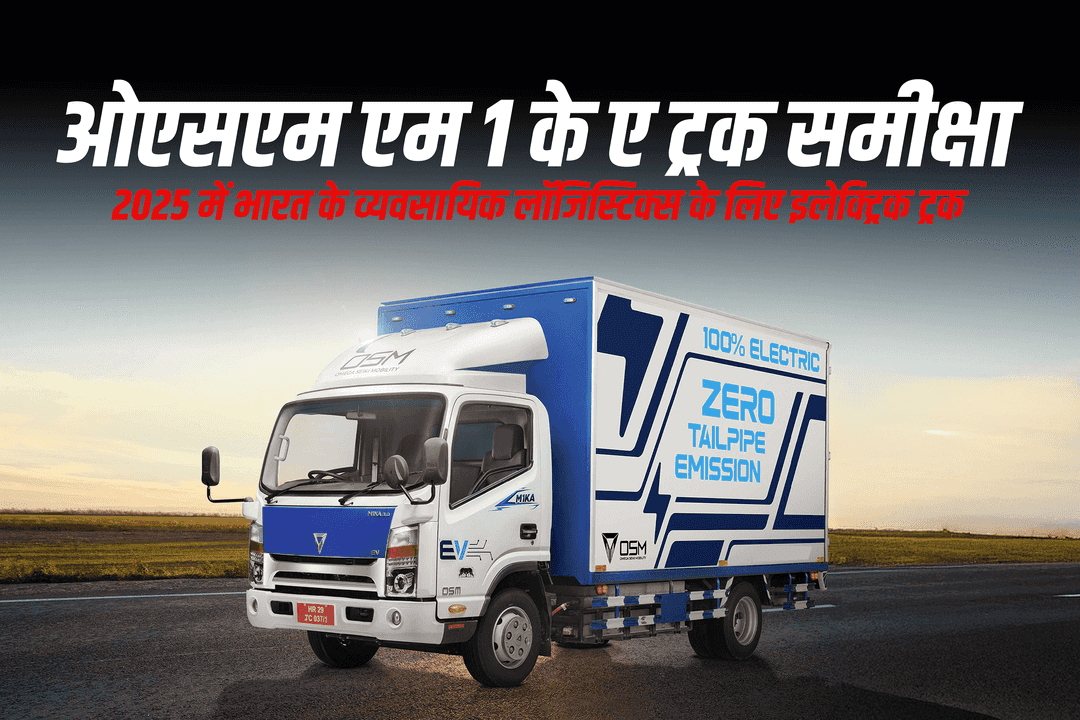 ओएसएम एम1केए ट्रक समीक्षा: 2025 में भारत के व्यवसायिक लॉजिस्टिक्स के लिए इलेक्ट्रिक ट्रक