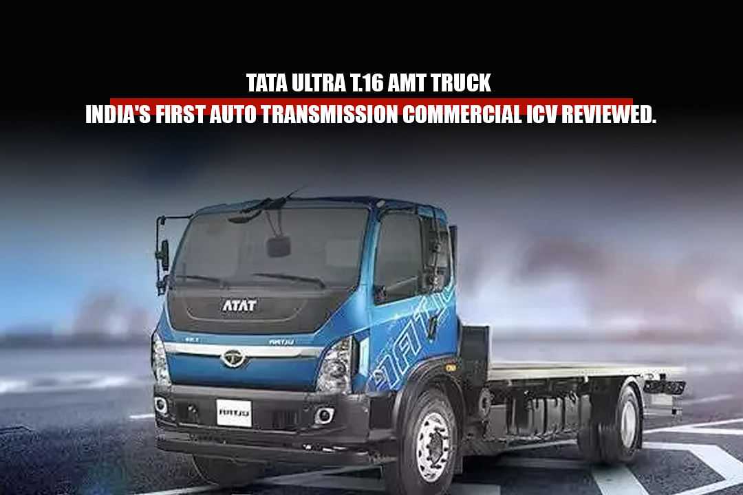 Tata Ultra T.16 AMT Truck – India’s First Auto Transmission ICV, Reviewed