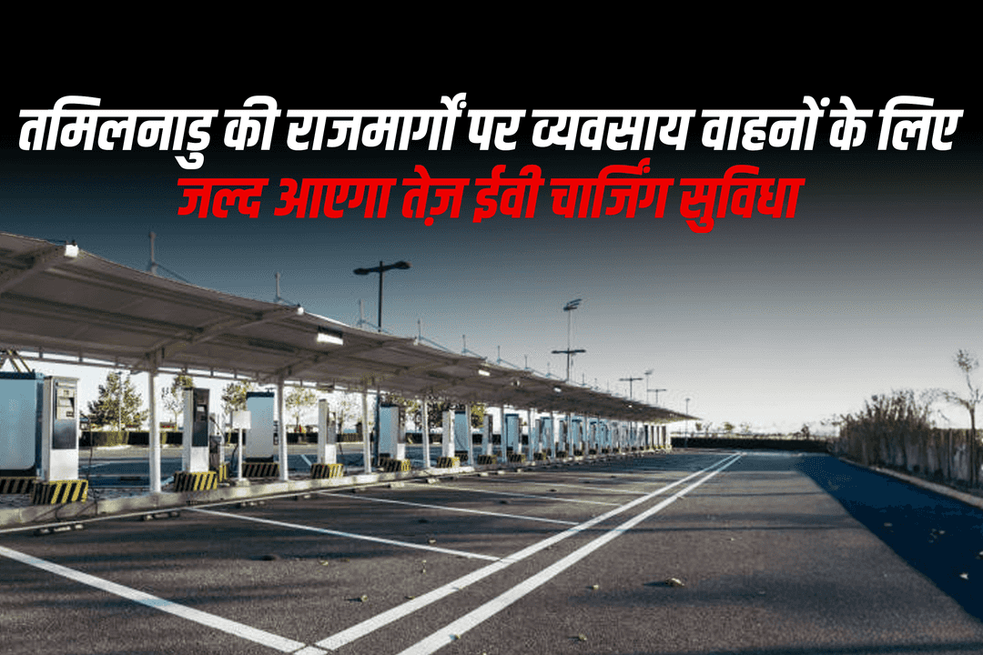 तमिलनाडु की राजमार्गों पर व्यवसाय वाहनों के लिए जल्द आएगा तेज़ ईवी चार्जिंग सुविधा