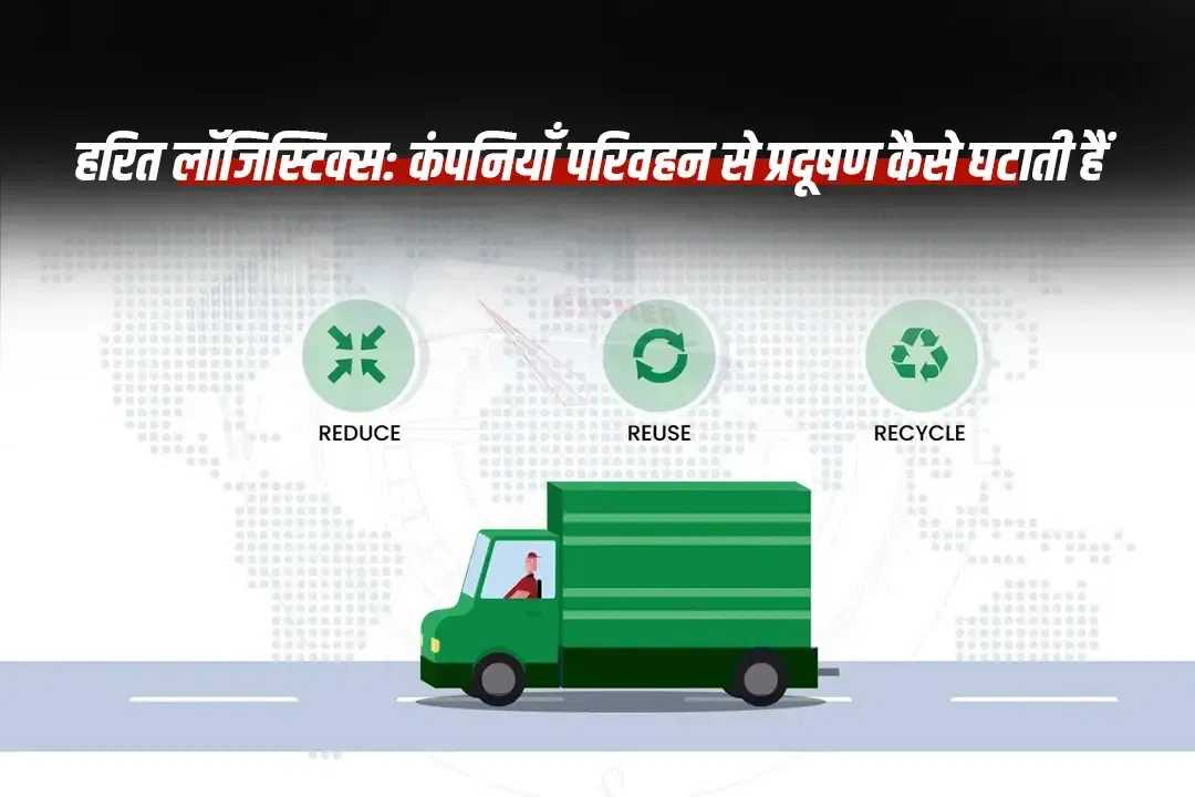 हरित लॉजिस्टिक्स: कंपनियाँ परिवहन से प्रदूषण कैसे घटाती हैं