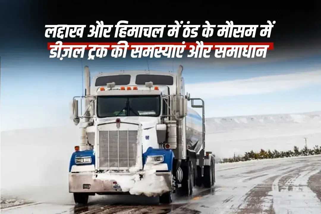 लद्दाख और हिमाचल में ठंड के मौसम में डीज़ल ट्रक की समस्याएं और समाधान