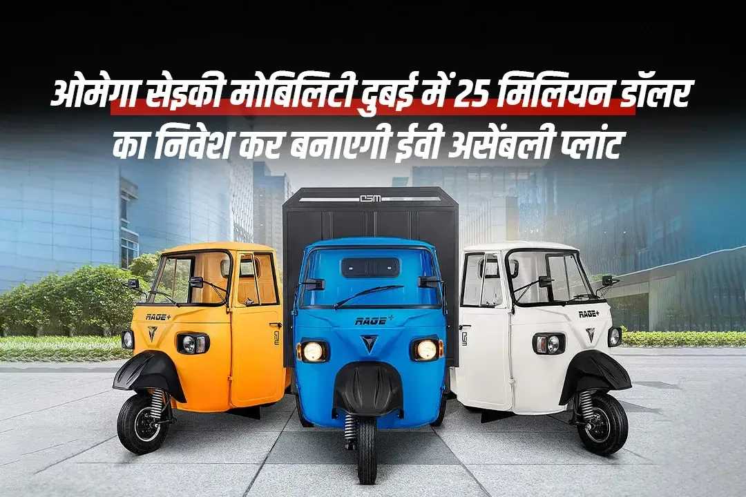 ओमेगा सेइकी मोबिलिटी दुबई में 25 मिलियन डॉलर का निवेश कर बनाएगी ईवी असेंबली प्लांट