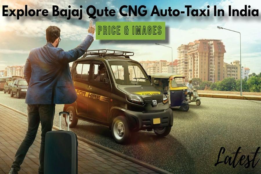 Bajaj Qute CNG Auto-Taxi With Liquid-Cooled 216.6 cc Engine, Top Speed Of 70 kmph, Multiple Luggage Space- Latest Details