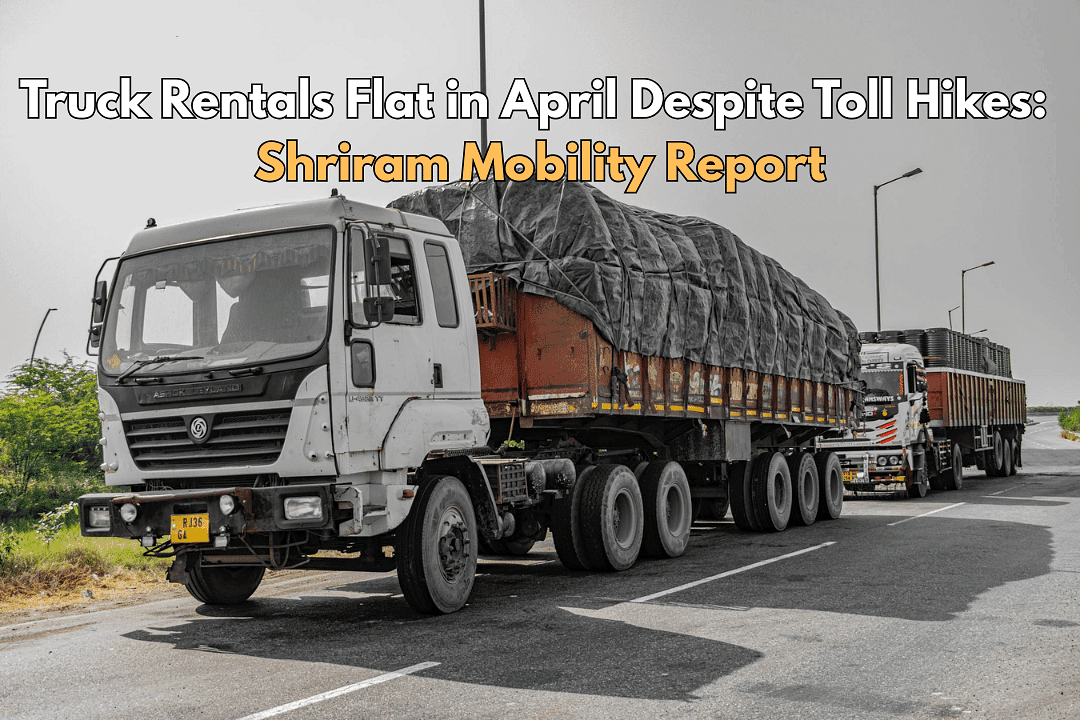 Truck Rentals Flat in April Despite Toll Hikes: Shriram Mobility Report