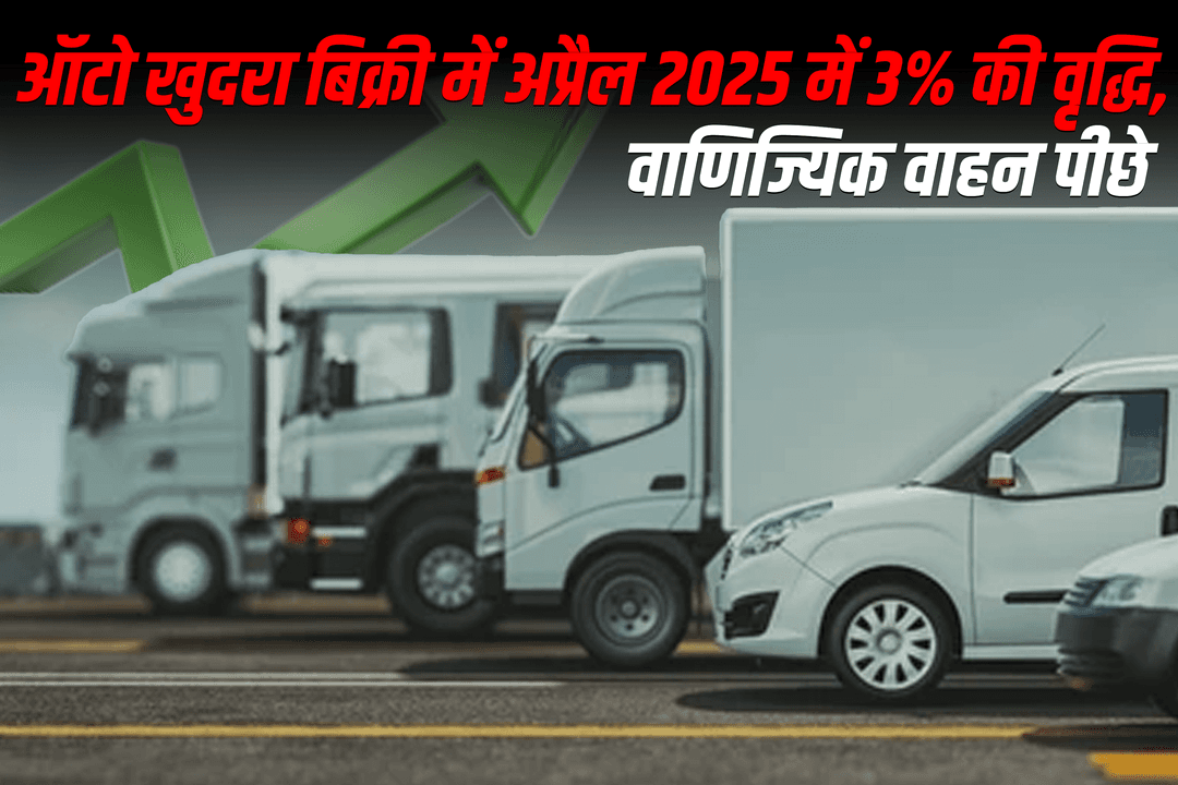 ऑटो खुदरा बिक्री में अप्रैल 2025 में 3% की वृद्धि, वाणिज्यिक वाहन पीछे