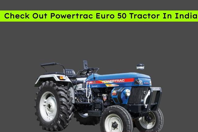 Powertrac Euro 50 Tractor Full Details: Price &amp; Spec Explained